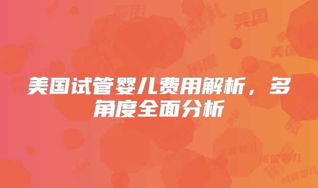 美国试管婴儿费用解析，多角度全面分析