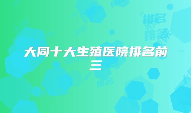 大同十大生殖医院排名前三