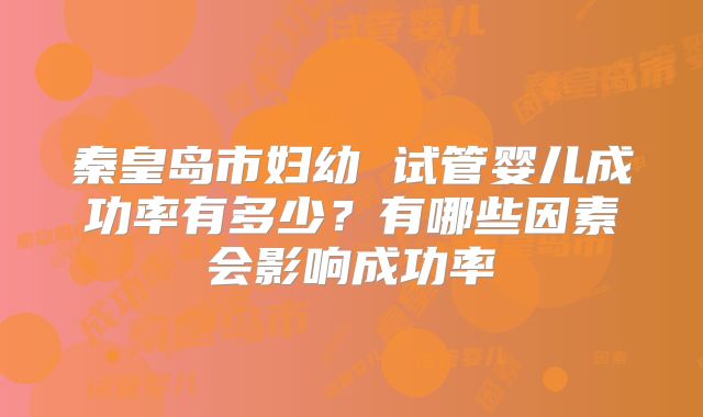 秦皇岛市妇幼 试管婴儿成功率有多少？有哪些因素会影响成功率