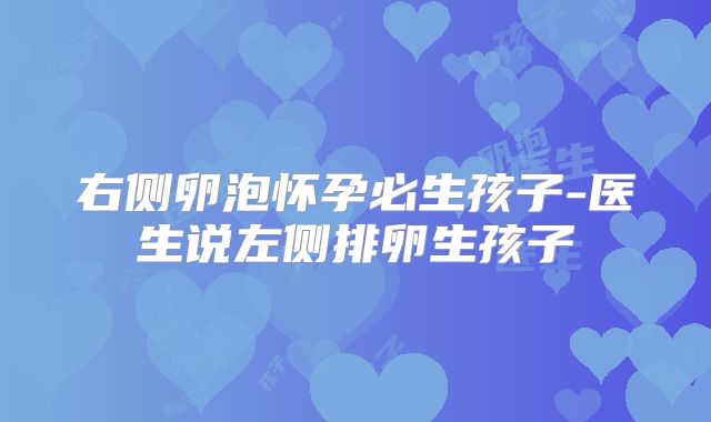 右侧卵泡怀孕必生孩子-医生说左侧排卵生孩子