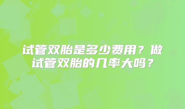 试管双胎是多少费用？做试管双胎的几率大吗？