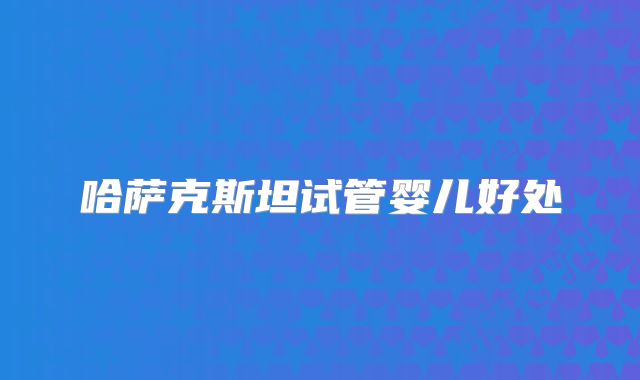 哈萨克斯坦试管婴儿好处