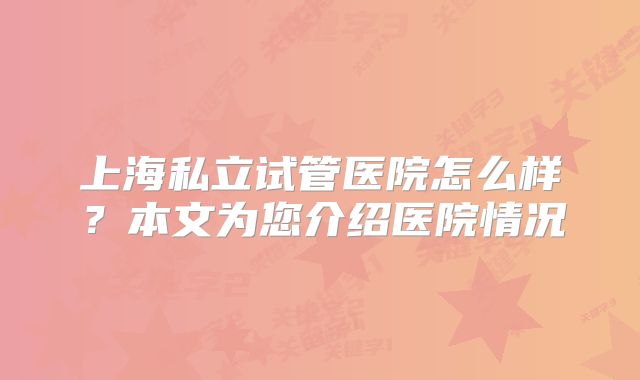 上海私立试管医院怎么样？本文为您介绍医院情况