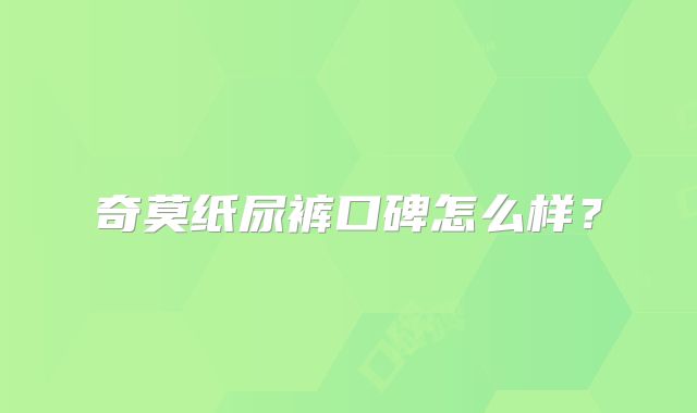 奇莫纸尿裤口碑怎么样？