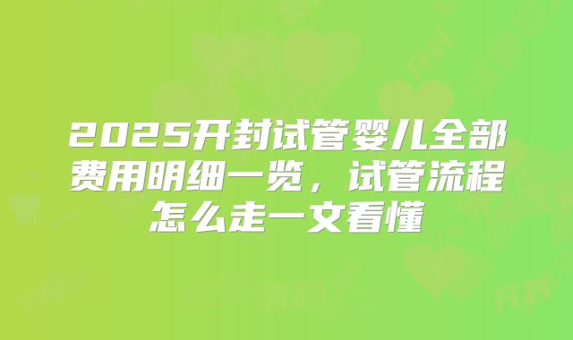 2025开封试管婴儿全部费用明细一览，试管流程怎么走一文看懂