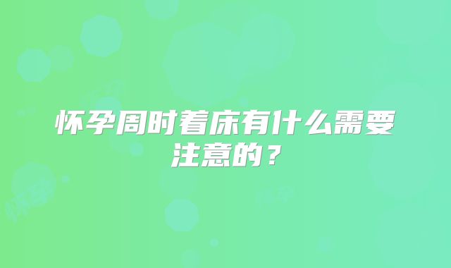 怀孕周时着床有什么需要注意的？