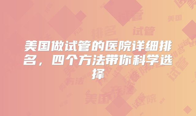 美国做试管的医院详细排名，四个方法带你科学选择