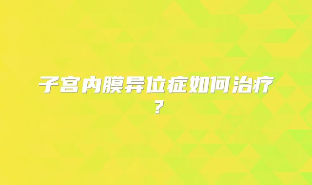 子宫内膜异位症如何治疗？