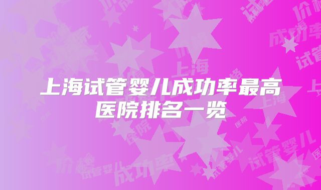 上海试管婴儿成功率最高医院排名一览
