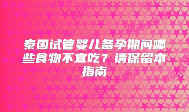 泰国试管婴儿备孕期间哪些食物不宜吃？请保留本指南