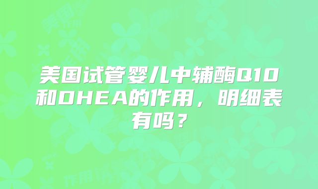 美国试管婴儿中辅酶Q10和DHEA的作用,明细表有吗?