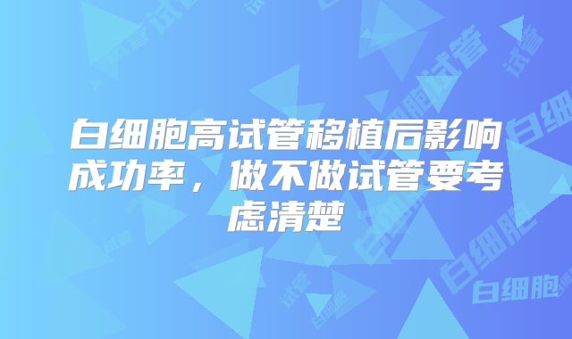 白细胞高试管移植后影响成功率，做不做试管要考虑清楚