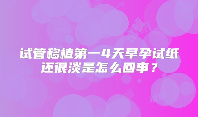 试管移植第一4天早孕试纸还很淡是怎么回事？
