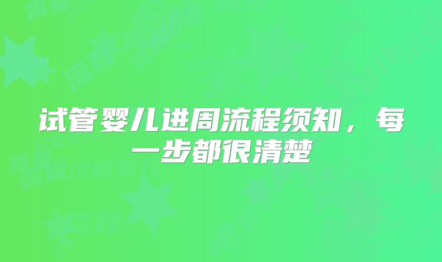 试管婴儿进周流程须知，每一步都很清楚
