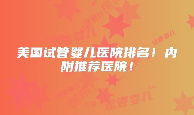 美国试管婴儿医院排名！内附推荐医院！