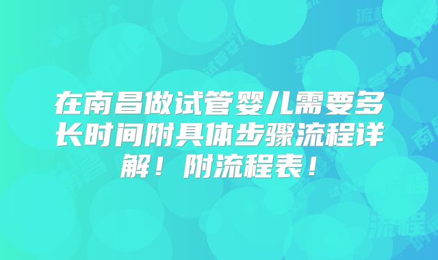在南昌做试管婴儿需要多长时间附具体步骤流程详解！附流程表！