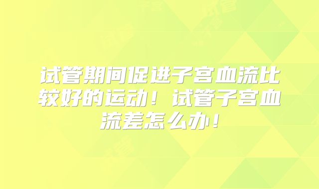 试管期间促进子宫血流比较好的运动！试管子宫血流差怎么办！