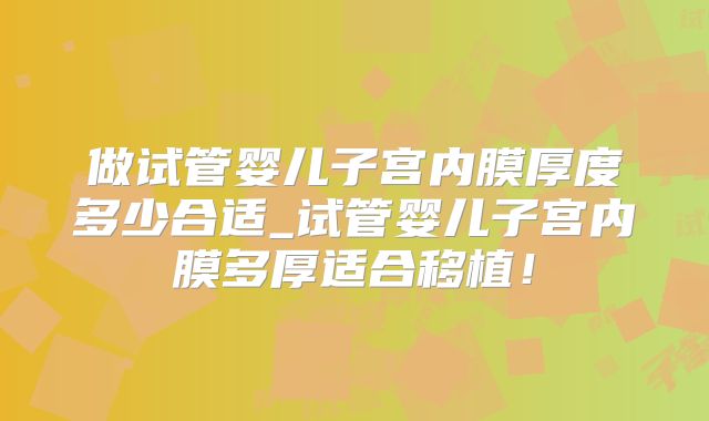 做试管婴儿子宫内膜厚度多少合适_试管婴儿子宫内膜多厚适合移植！