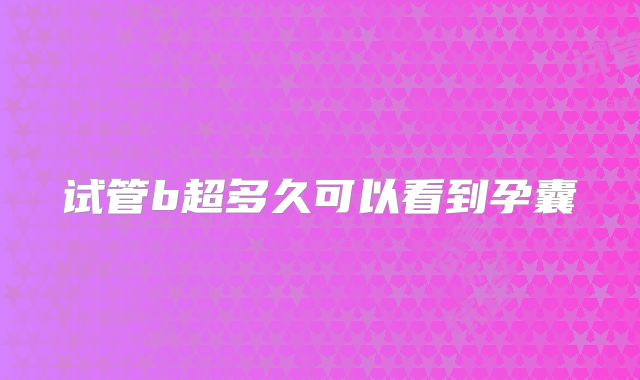 试管b超多久可以看到孕囊