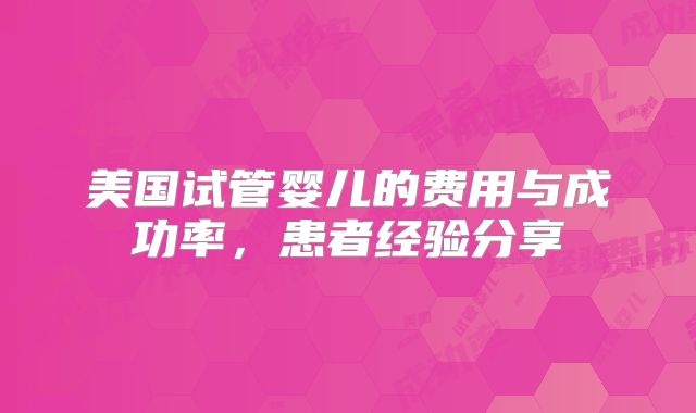 美国试管婴儿的费用与成功率，患者经验分享