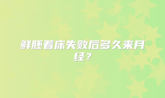 鲜胚着床失败后多久来月经？