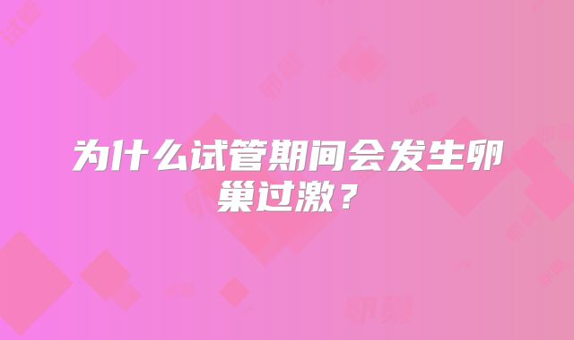 为什么试管期间会发生卵巢过激？