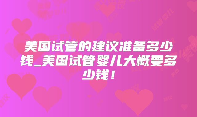 美国试管的建议准备多少钱_美国试管婴儿大概要多少钱!