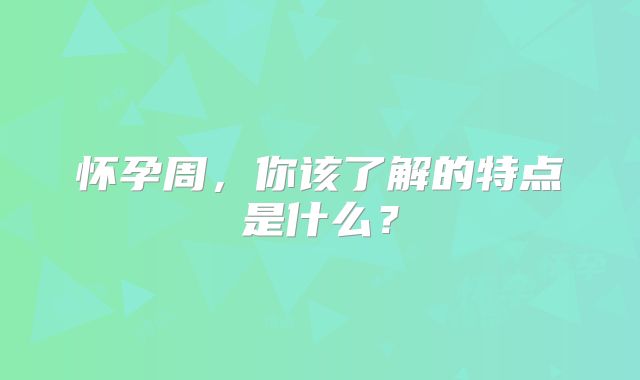 怀孕周，你该了解的特点是什么？