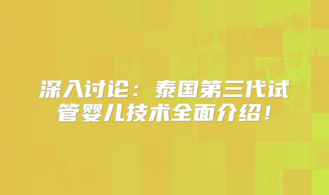 深入讨论：泰国第三代试管婴儿技术全面介绍！