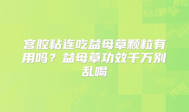宫腔粘连吃益母草颗粒有用吗？益母草功效千万别乱喝