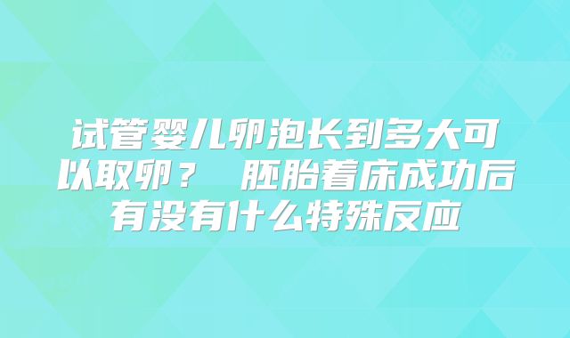 试管婴儿卵泡长到多大可以取卵? 胚胎着床成功后有没有什么特殊反应