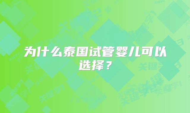 为什么泰国试管婴儿可以选择？