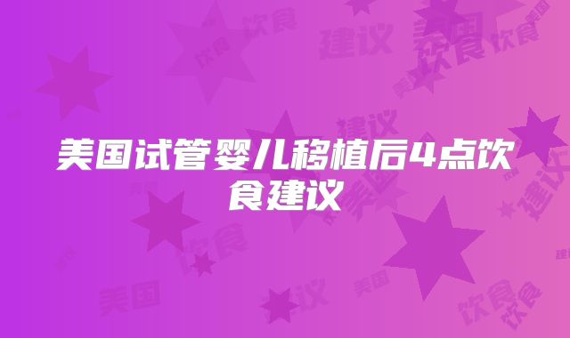 美国试管婴儿移植后4点饮食建议