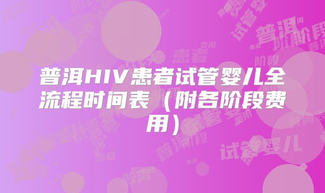 普洱HIV患者试管婴儿全流程时间表（附各阶段费用）