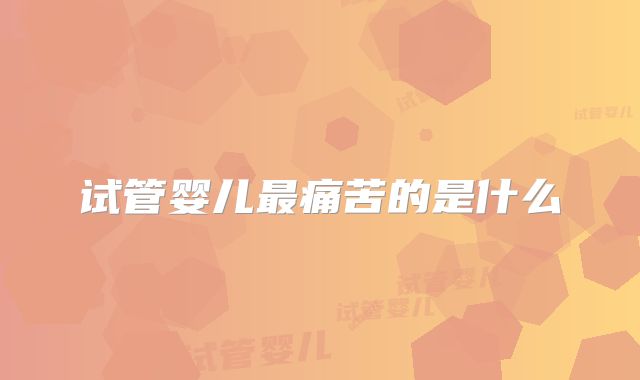 试管婴儿最痛苦的是什么