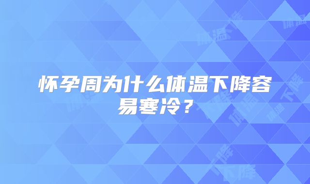 怀孕周为什么体温下降容易寒冷?