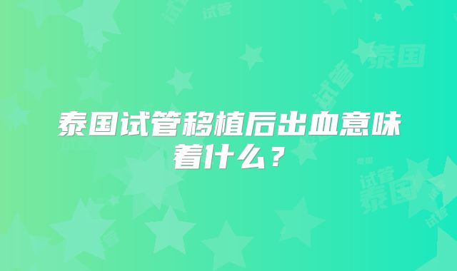 泰国试管移植后出血意味着什么？