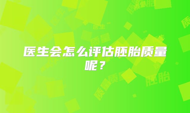 医生会怎么评估胚胎质量呢？