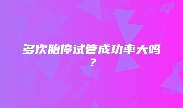 多次胎停试管成功率大吗？