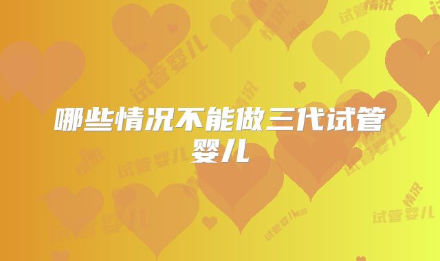 哪些情况不能做三代试管婴儿