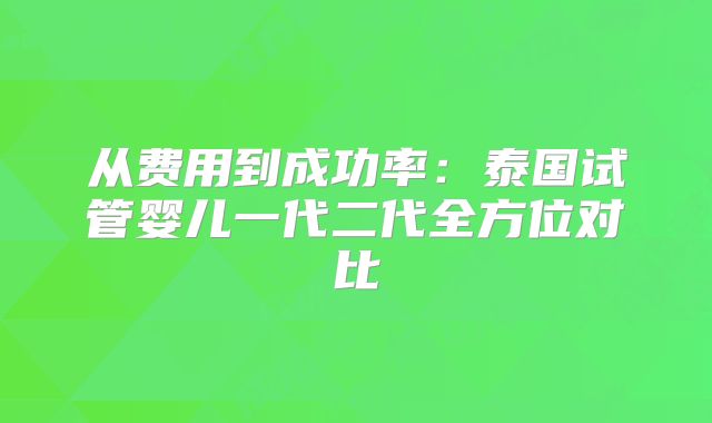 从费用到成功率：泰国试管婴儿一代二代全方位对比