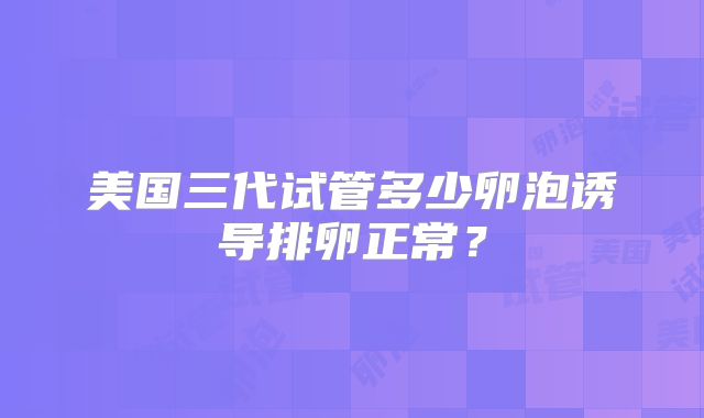 美国三代试管多少卵泡诱导排卵正常？
