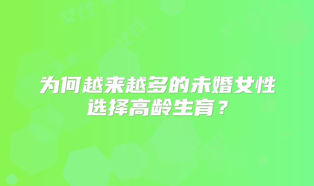 为何越来越多的未婚女性选择高龄生育？