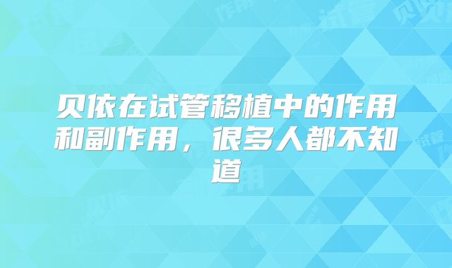 贝依在试管移植中的作用和副作用，很多人都不知道