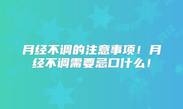 月经不调的注意事项！月经不调需要忌口什么！