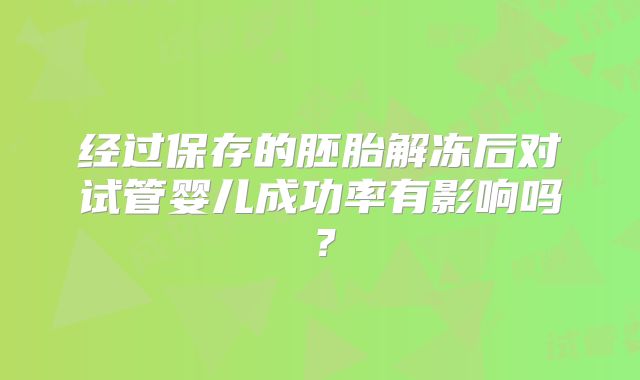 经过保存的胚胎解冻后对试管婴儿成功率有影响吗？