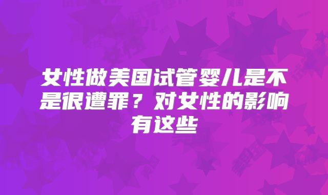 女性做美国试管婴儿是不是很遭罪?对女性的影响有这些