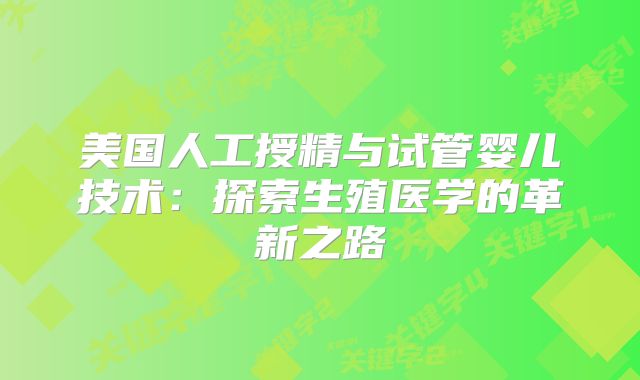 美国人工授精与试管婴儿技术：探索生殖医学的革新之路