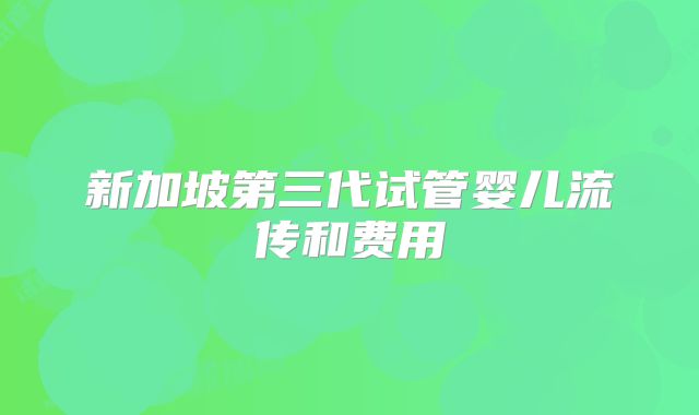新加坡第三代试管婴儿流传和费用