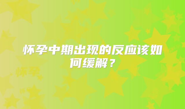 怀孕中期出现的反应该如何缓解？